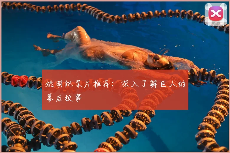 姚明纪录片推荐:深入了解巨人的幕后故事