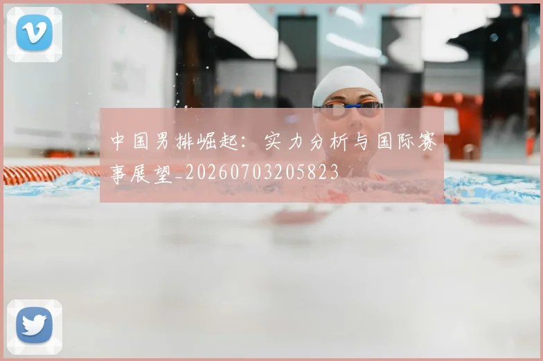 中国男排崛起：实力分析与国际赛事展望_20260703205823
