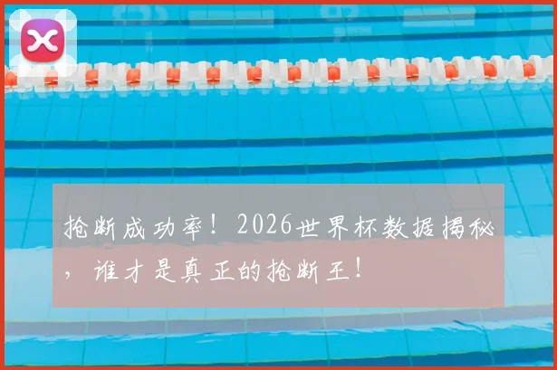 抢断成功率！2026世界杯数据揭秘，谁才是真正的抢断王！
