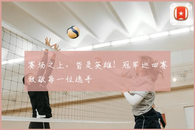 赛场之上，皆是英雄！冠军巡回赛致敬每一位选手