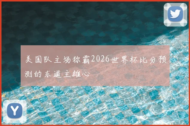 美国队主场称霸2026世界杯比分预测的东道主雄心