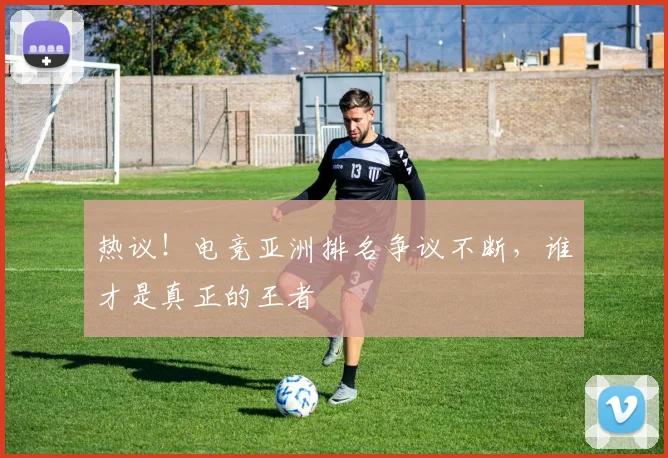 热议！电竞亚洲排名争议不断，谁才是真正的王者