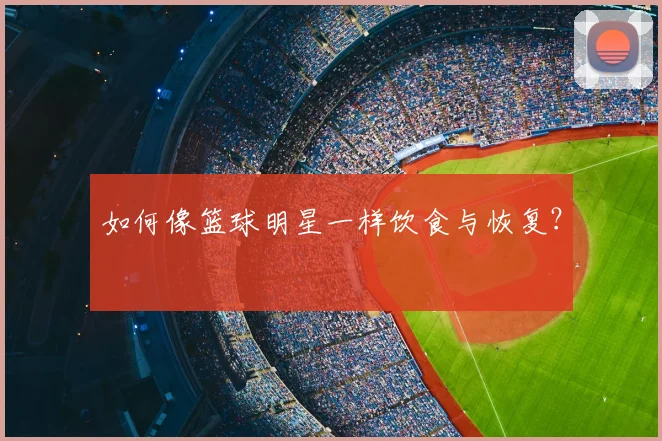 如何像篮球明星一样饮食与恢复?