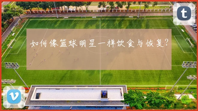 如何像篮球明星一样饮食与恢复？