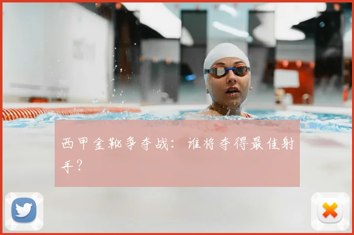 西甲金靴争夺战：谁将夺得最佳射手？