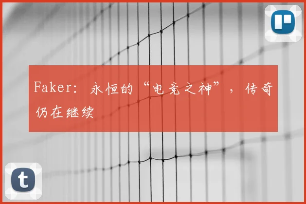 Faker：永恒的“电竞之神”，传奇仍在继续