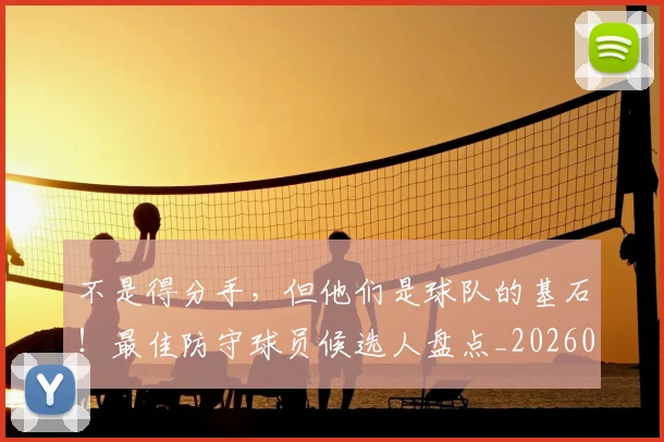 不是得分手，但他们是球队的基石！最佳防守球员候选人盘点_20260702174839