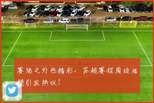 赛场之外也精彩，苏超赛程周边话题引发热议！
