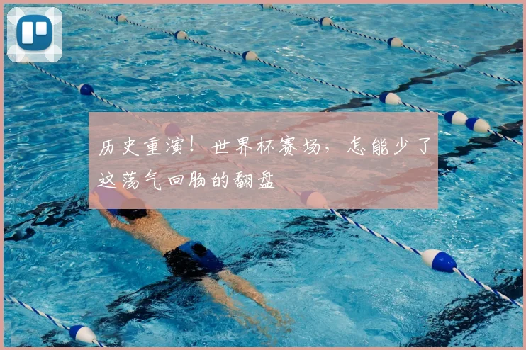 历史重演！世界杯赛场，怎能少了这荡气回肠的翻盘