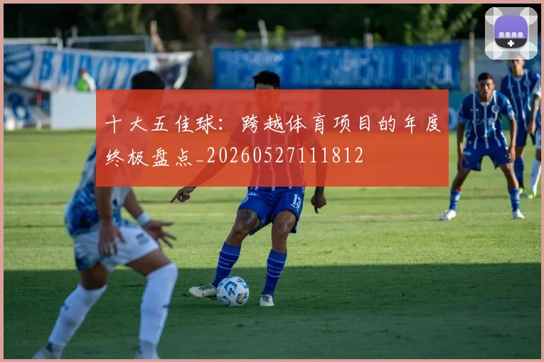 十大五佳球：跨越体育项目的年度终极盘点_20260527111812