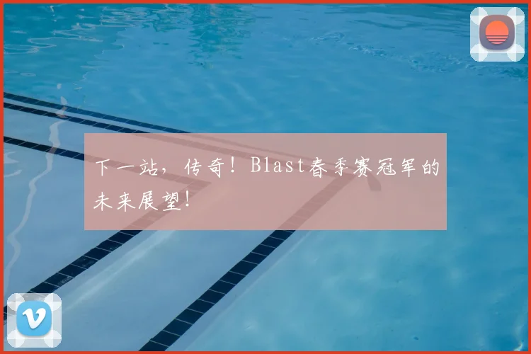 下一站，传奇！Blast春季赛冠军的未来展望！